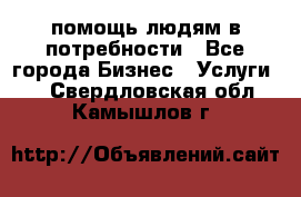 помощь людям в потребности - Все города Бизнес » Услуги   . Свердловская обл.,Камышлов г.